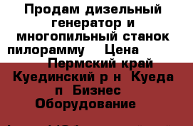 Продам дизельный генератор и многопильный станок пилорамму. › Цена ­ 420 000 - Пермский край, Куединский р-н, Куеда п. Бизнес » Оборудование   